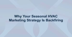 Why Your Seasonal HVAC Marketing Strategy Is Backfiring