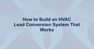 How to Build an HVAC Lead Conversion System That Works